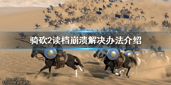 骑马与砍杀2读档崩溃怎么办（骑马与砍杀2读取存档闪退）