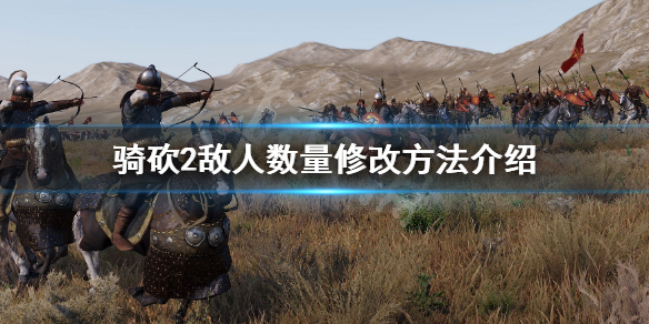 骑马与砍杀2怎么修改敌人的数量（骑马与砍杀兵数量修改）