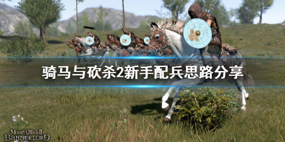 骑马与砍杀2怎么配兵(骑马与砍杀2 兵种搭配)