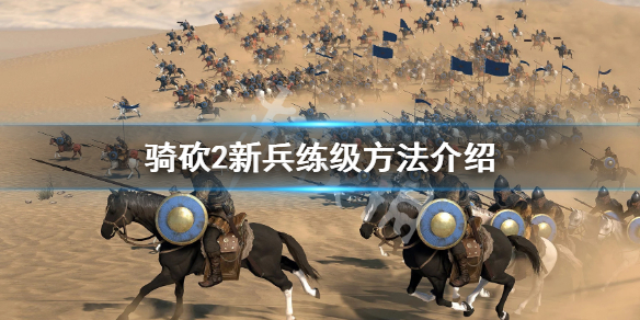 骑马与砍杀2新兵怎么练级 骑马与砍杀2新兵快速升级