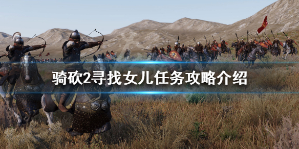骑马与砍杀2寻找女儿任务怎么做（骑砍二找女儿任务）