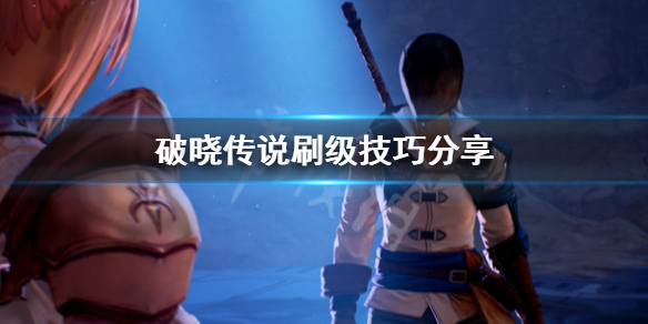 破晓传说怎么刷级（破晓传说怎么刷级装备）