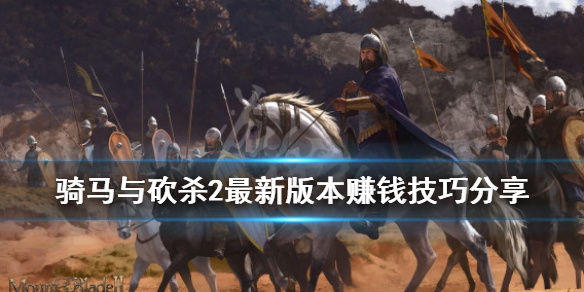 骑马与砍杀2最新版本赚钱技巧分享 骑马与砍杀2最赚钱的方法