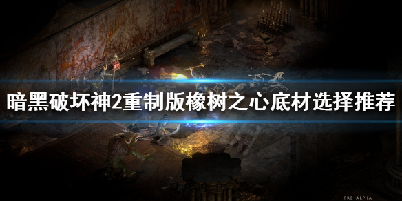 暗黑破坏神2重制版橡树之心好用吗（暗黑2重制版 橡树之心底材）