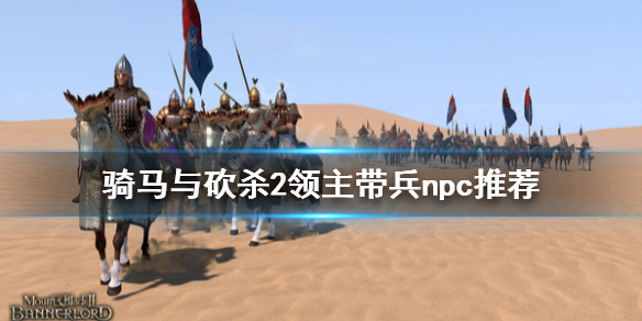 骑马与砍杀2什么npc适合带兵（骑马与砍杀2哪些npc适合带兵）