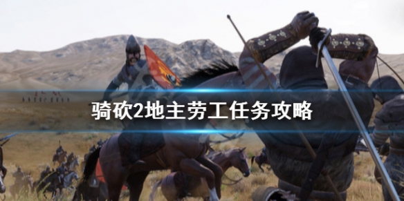骑马与砍杀2地主劳工任务怎么做(骑马与砍杀2地主需要牧场任务)