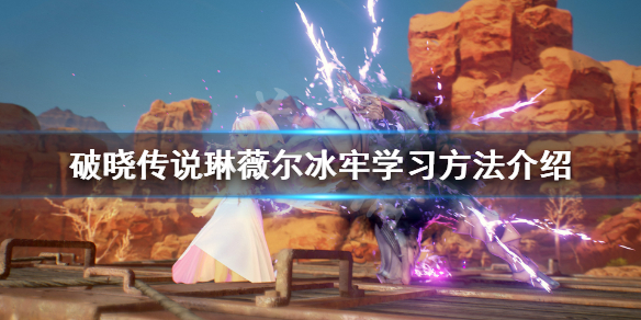 破晓传说琳薇尔冰牢怎么学 《破晓传说》琳薇尔储存魔法