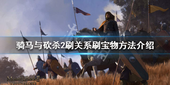 骑马与砍杀2怎么刷关系刷宝物（骑马与砍杀2如何刷关系）