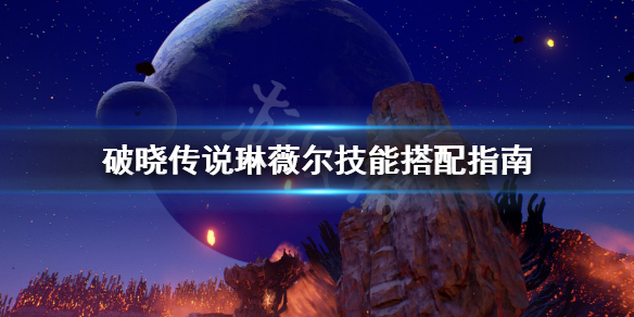 破晓传说琳薇尔技能怎么搭配 破晓传说琳薇尔技能怎么搭配好