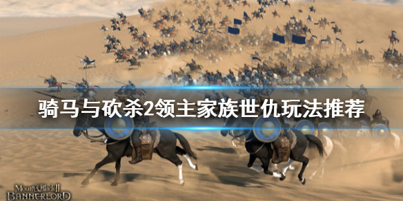 骑马与砍杀2家族世仇怎么玩 骑马与砍杀2家族战争