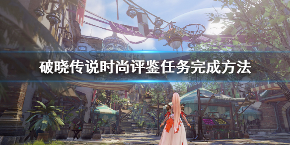 破晓传说时尚评鉴任务怎么完成 破晓传说 时尚评