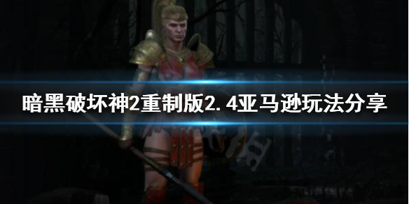 暗黑破坏神2重制版长枪亚马逊崛起 暗黑破坏神2重制版长柄武器