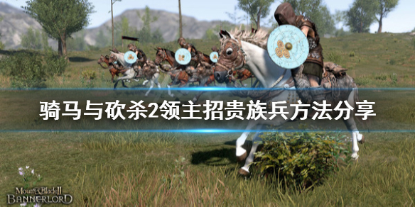 骑马与砍杀2怎么招贵族兵 骑马与砍杀2招募贵族兵