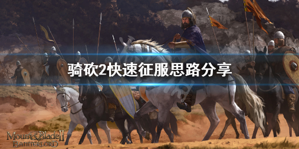 骑马与砍杀2怎么快速征服全图 骑马与砍杀2玩法攻略