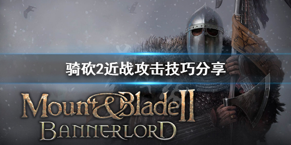骑马与砍杀2近战怎么攻击 骑马与砍杀2打法