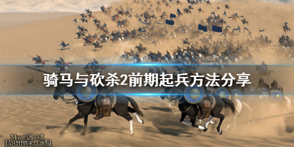 骑马与砍杀2前期怎么起兵 骑马与砍杀2如何开战