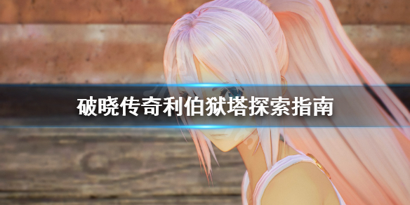 破晓传说利伯狱塔怎么探索(破晓传说探索利伯狱塔一楼)