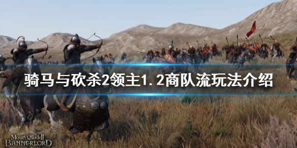 骑马与砍杀21.2商队流怎么玩 骑马砍杀2商队有什么用