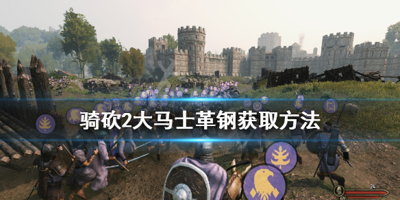 骑马与砍杀2精炼钢怎么获得 骑砍二怎么获得精炼钢