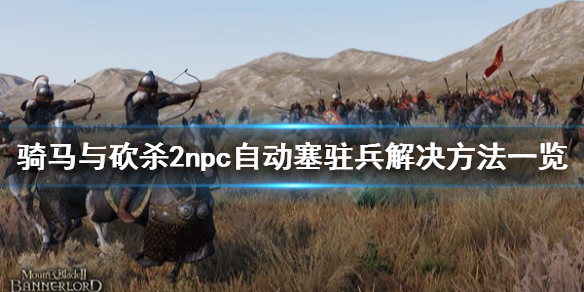 骑马与砍杀2npc自动塞驻兵怎么办（骑马与砍杀2npc部队控制）