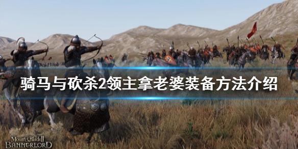 骑马与砍杀2怎么拿老婆装备 骑马与砍杀2老婆的装备