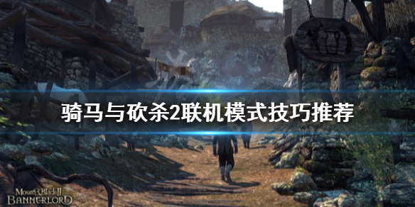 骑马与砍杀2联机模式技巧 骑马与砍杀2联机模式技巧攻略