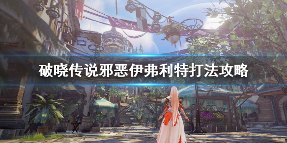 破晓传说邪恶伊弗利特怎么打 破晓传说邪恶伊弗利特怎么打