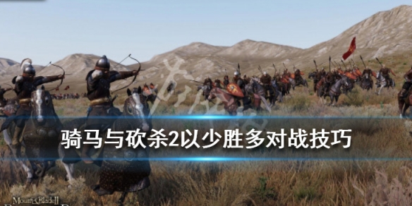 骑马与砍杀2以少胜多对战技巧 骑马与砍杀2如何以少胜多
