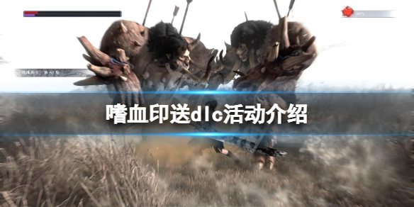 嗜血印送dlc活动怎么参加 嗜血印有哪些dlc可以打出来