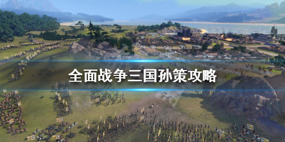 全战三国孙策开局怎么玩（全战三国孙坚开局怎么玩）