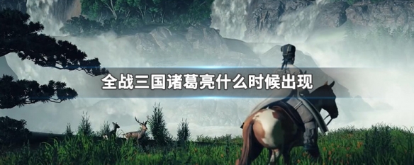 全战三国诸葛亮什么时候出现(全战 诸葛亮)