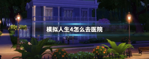 模拟人生4怎么去医院（模拟人生4怎么去医院生孩子）