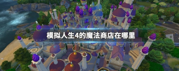 模拟人生4的魔法商店在哪里（模拟人生4魔法世界商店在哪）