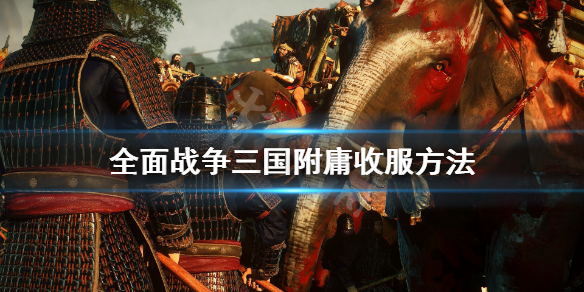 全面战争三国附庸怎么收 全面战争三国如何收附庸