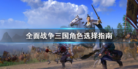 全面战争三国角色怎么选 全面战争三国怎么选武将