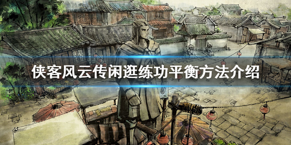 侠客风云传闲逛和练功怎么平衡（侠客风云传如何提高武学）