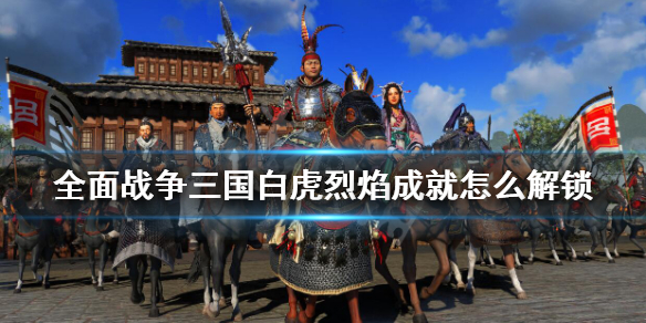 全面战争三国白虎烈焰成就怎么解锁