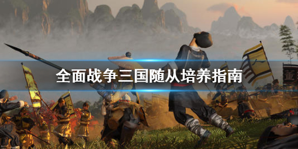 全面战争三国随从怎么培养（全战三国随从怎么用）