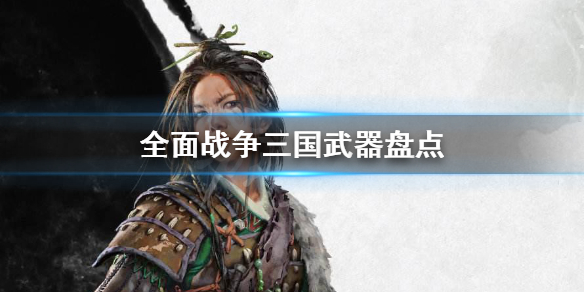 全面战争三国有什么武器 全面战争三国有什么武器好