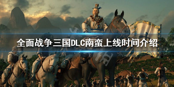 全面战争三国南蛮DLC什么时候出来 全站三国南蛮dlc
