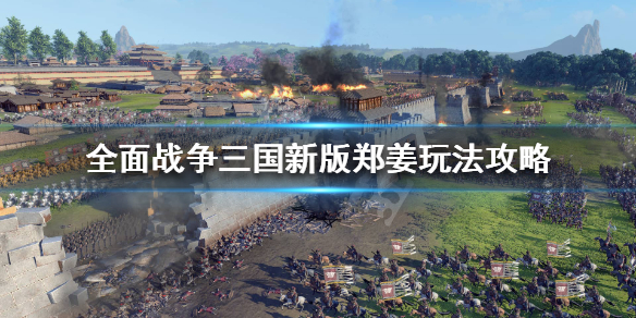 全战三国新版郑姜怎么玩 全战三国郑姜玩法