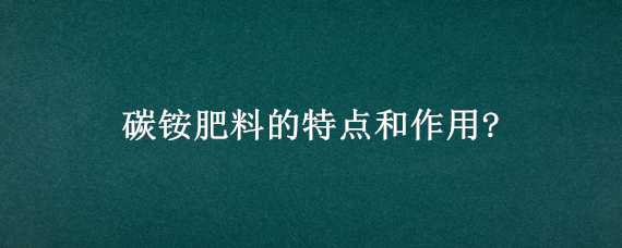 碳铵肥料的特点和作用?