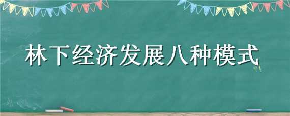 林下经济发展八种模式（林下经济的几种发展模式）