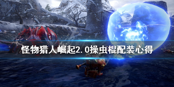 怪物猎人崛起2.0操虫棍配装心得 怪物猎人崛起 操虫棍 配装