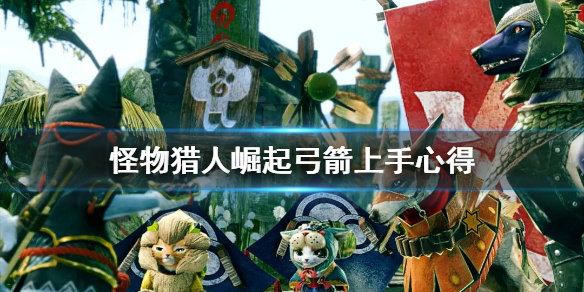 怪物猎人崛起弓箭怎么上手(怪物猎人崛起弓箭怎么上手的)