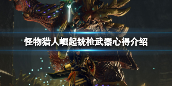 怪物猎人崛起铳枪厉害吗 怪猎崛起铳枪推荐