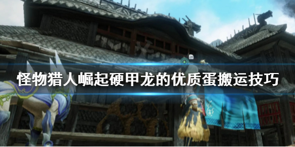 怪物猎人崛起硬甲龙的优质蛋去哪找 怪物猎人崛起硬甲龙的蛋是上位还是下位