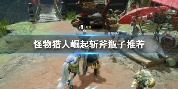 怪物猎人崛起斩斧瓶子怎么选 怪物猎人崛起斩斧瓶子选择