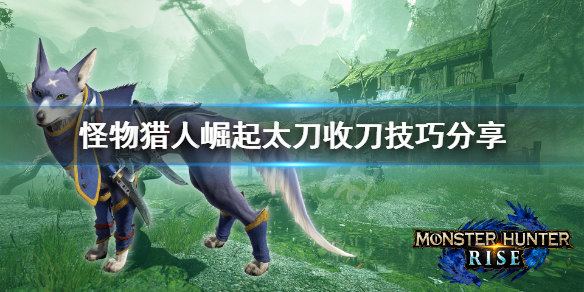 怪物猎人崛起太刀怎么收刀 怪物猎人崛起太刀收刀斩
