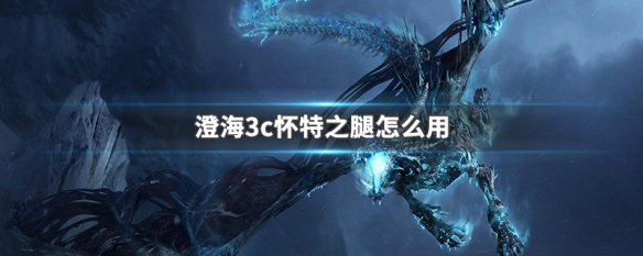 澄海3c怀特之腿怎么用 澄海3c怀特之腿怎么用视频